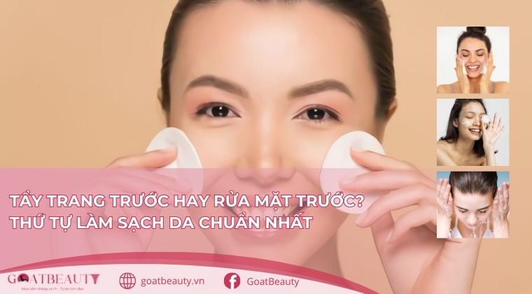Tẩy trang trước hay rửa mặt trước thì đúng quy trình.